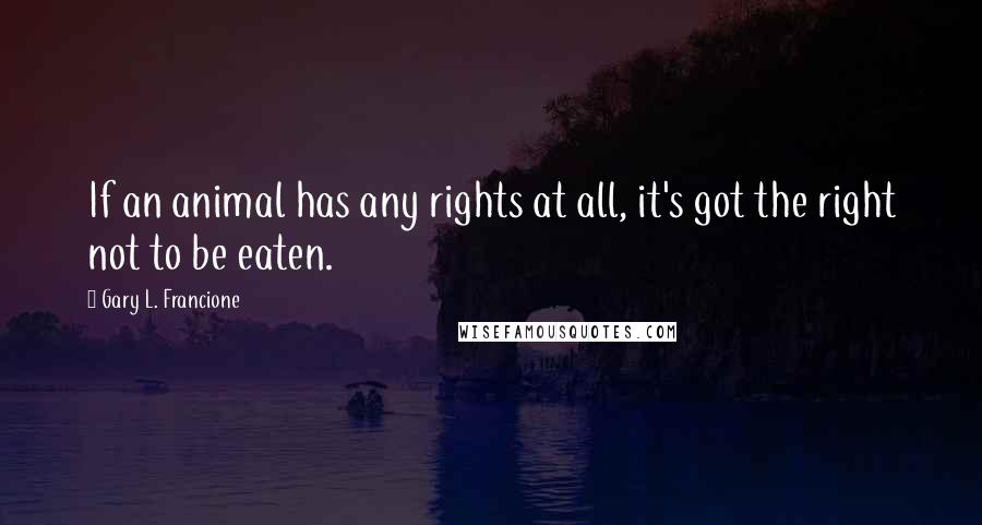 Gary L. Francione Quotes: If an animal has any rights at all, it's got the right not to be eaten.