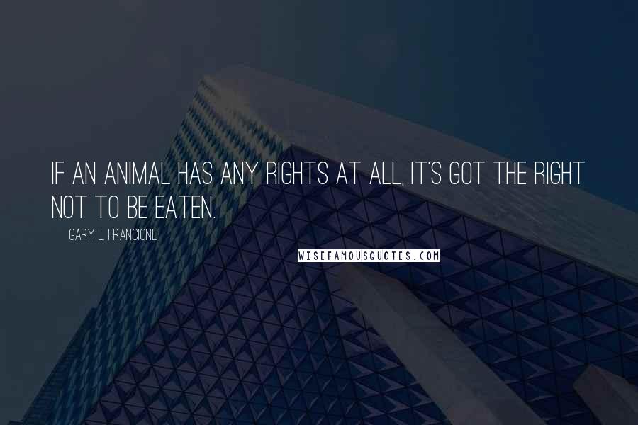 Gary L. Francione Quotes: If an animal has any rights at all, it's got the right not to be eaten.