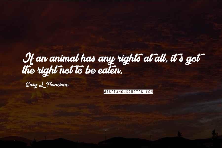 Gary L. Francione Quotes: If an animal has any rights at all, it's got the right not to be eaten.