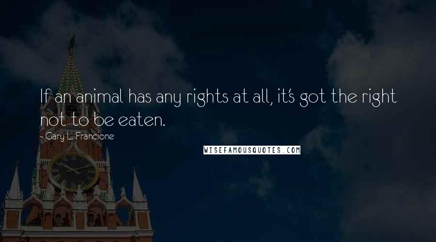 Gary L. Francione Quotes: If an animal has any rights at all, it's got the right not to be eaten.