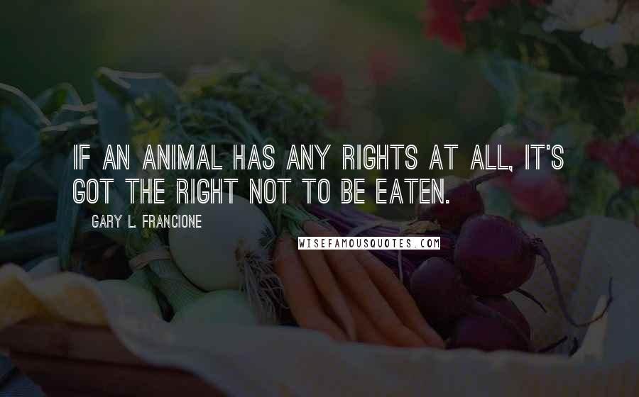 Gary L. Francione Quotes: If an animal has any rights at all, it's got the right not to be eaten.