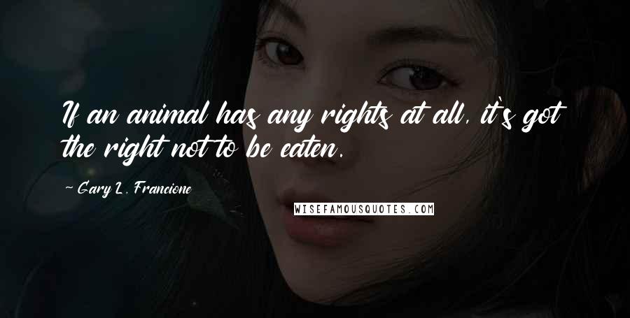 Gary L. Francione Quotes: If an animal has any rights at all, it's got the right not to be eaten.