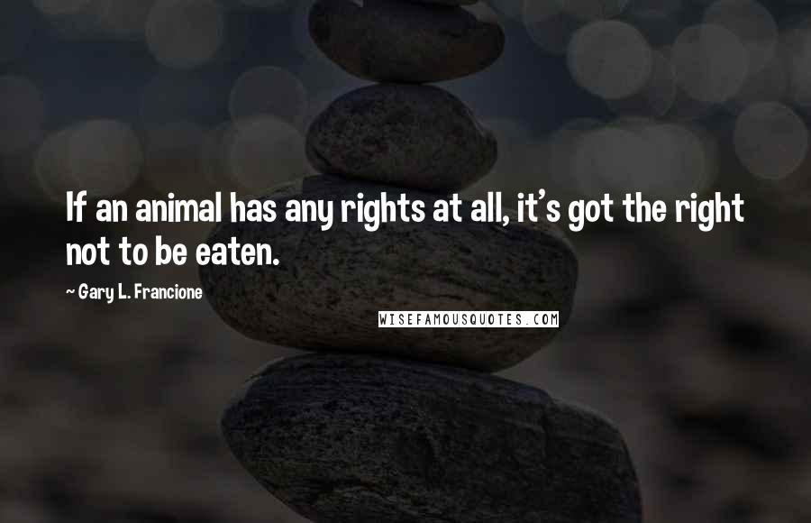 Gary L. Francione Quotes: If an animal has any rights at all, it's got the right not to be eaten.