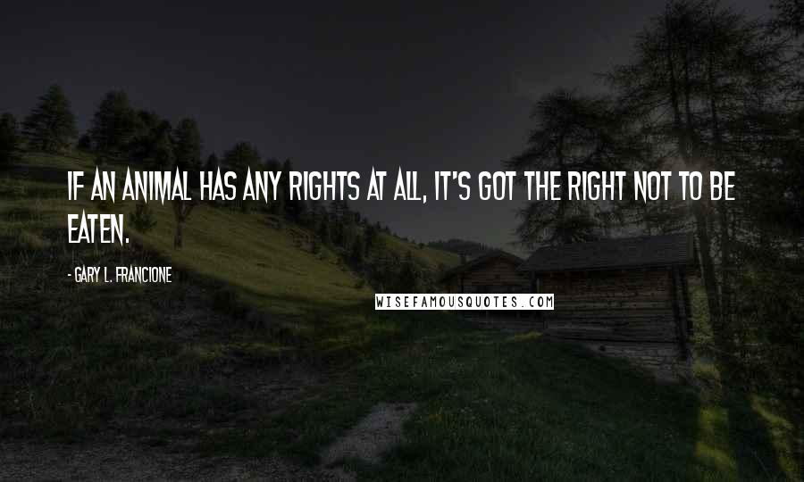 Gary L. Francione Quotes: If an animal has any rights at all, it's got the right not to be eaten.