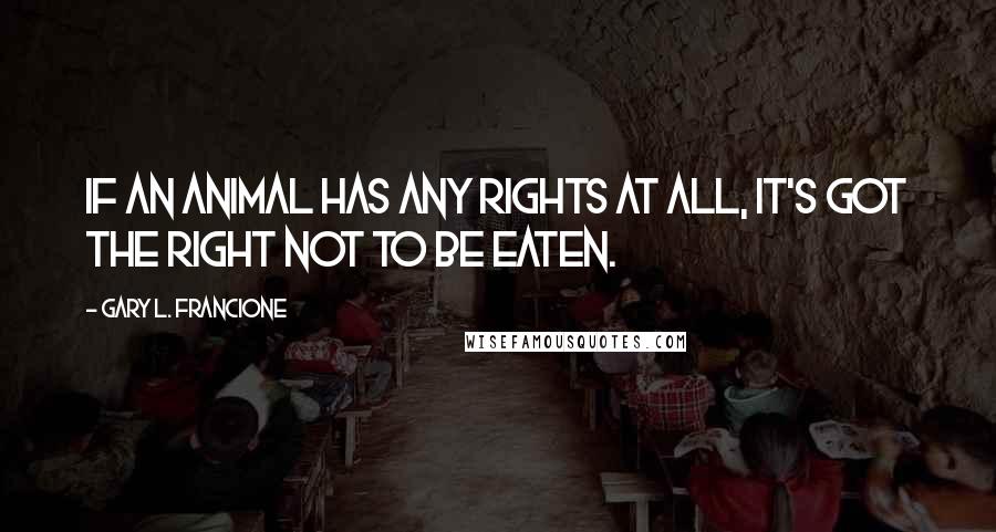 Gary L. Francione Quotes: If an animal has any rights at all, it's got the right not to be eaten.