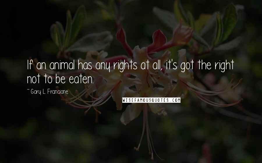 Gary L. Francione Quotes: If an animal has any rights at all, it's got the right not to be eaten.