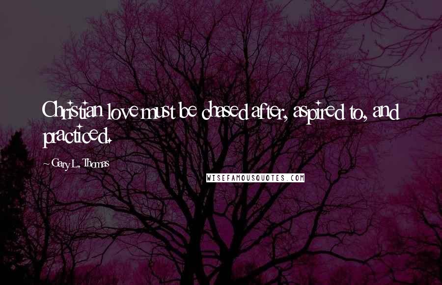 Gary L. Thomas Quotes: Christian love must be chased after, aspired to, and practiced.