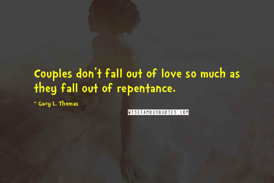 Gary L. Thomas Quotes: Couples don't fall out of love so much as they fall out of repentance.