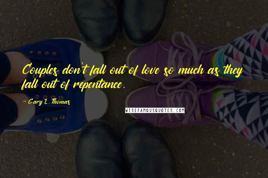 Gary L. Thomas Quotes: Couples don't fall out of love so much as they fall out of repentance.