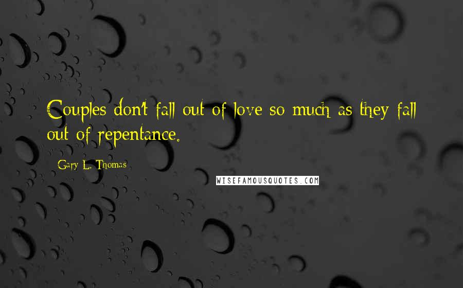 Gary L. Thomas Quotes: Couples don't fall out of love so much as they fall out of repentance.