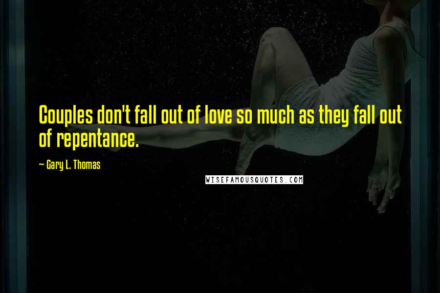 Gary L. Thomas Quotes: Couples don't fall out of love so much as they fall out of repentance.