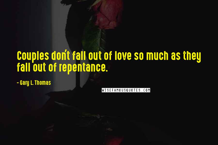 Gary L. Thomas Quotes: Couples don't fall out of love so much as they fall out of repentance.