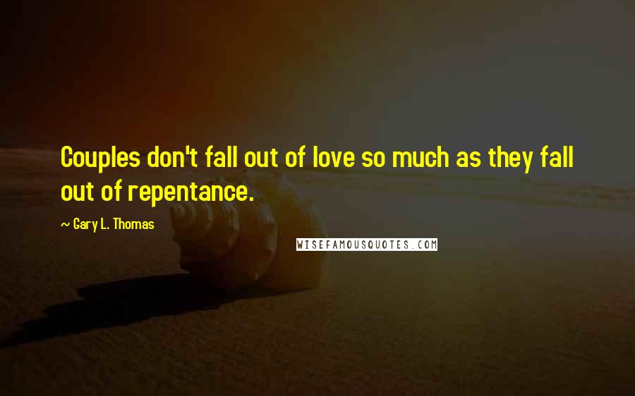 Gary L. Thomas Quotes: Couples don't fall out of love so much as they fall out of repentance.