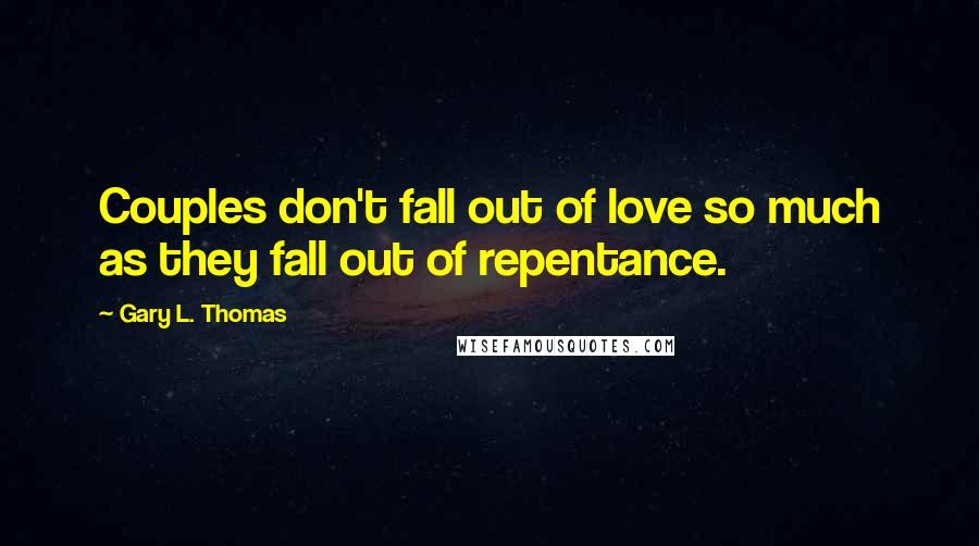 Gary L. Thomas Quotes: Couples don't fall out of love so much as they fall out of repentance.