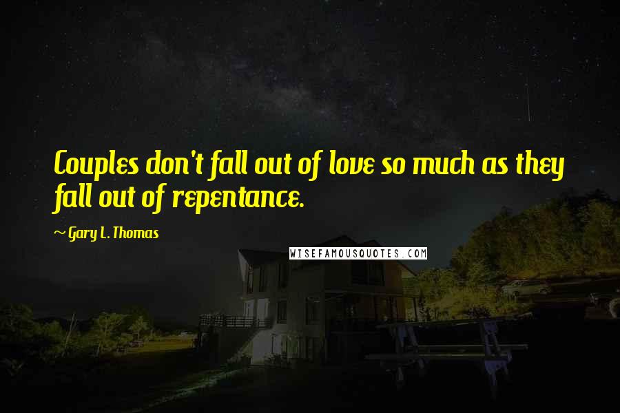 Gary L. Thomas Quotes: Couples don't fall out of love so much as they fall out of repentance.