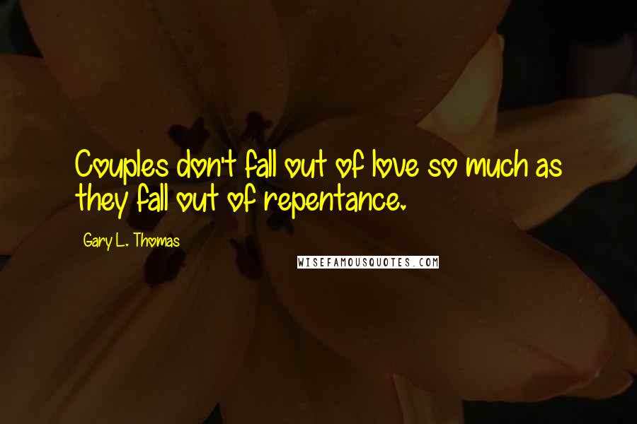 Gary L. Thomas Quotes: Couples don't fall out of love so much as they fall out of repentance.