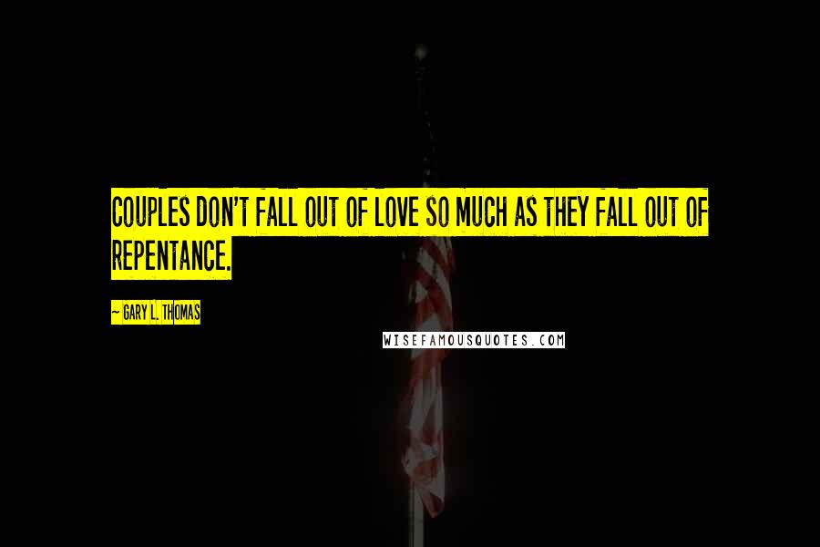 Gary L. Thomas Quotes: Couples don't fall out of love so much as they fall out of repentance.