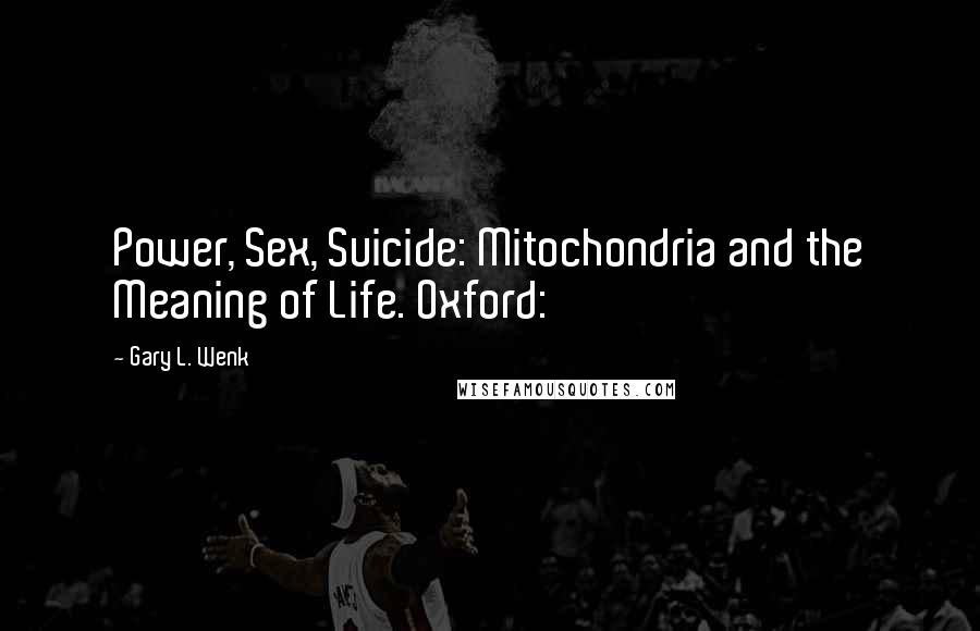 Gary L. Wenk Quotes: Power, Sex, Suicide: Mitochondria and the Meaning of Life. Oxford: