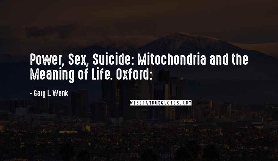 Gary L. Wenk Quotes: Power, Sex, Suicide: Mitochondria and the Meaning of Life. Oxford: