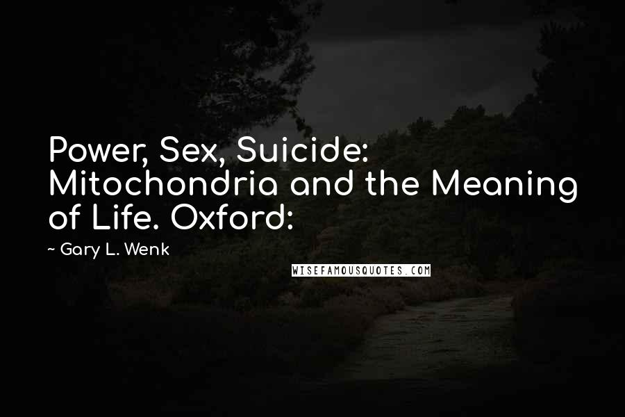 Gary L. Wenk Quotes: Power, Sex, Suicide: Mitochondria and the Meaning of Life. Oxford: