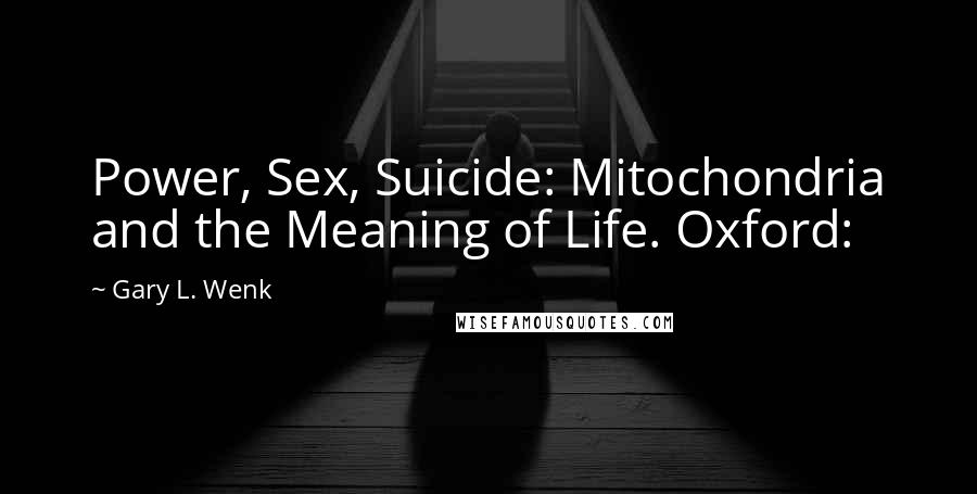 Gary L. Wenk Quotes: Power, Sex, Suicide: Mitochondria and the Meaning of Life. Oxford: