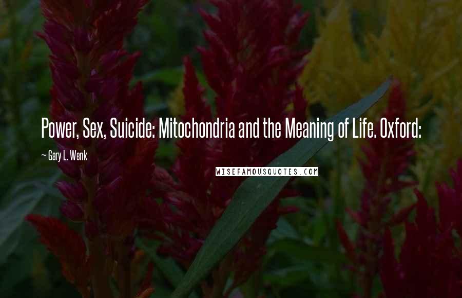 Gary L. Wenk Quotes: Power, Sex, Suicide: Mitochondria and the Meaning of Life. Oxford:
