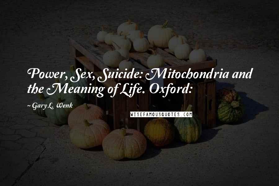 Gary L. Wenk Quotes: Power, Sex, Suicide: Mitochondria and the Meaning of Life. Oxford: