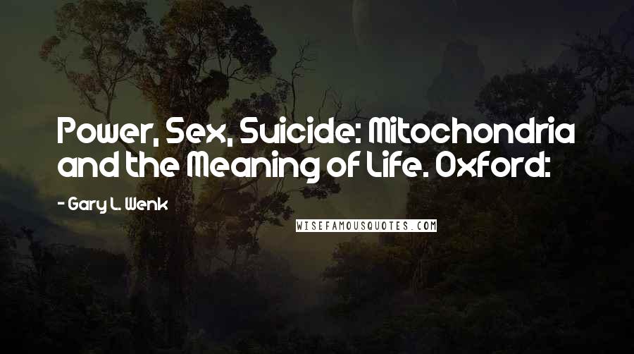 Gary L. Wenk Quotes: Power, Sex, Suicide: Mitochondria and the Meaning of Life. Oxford: