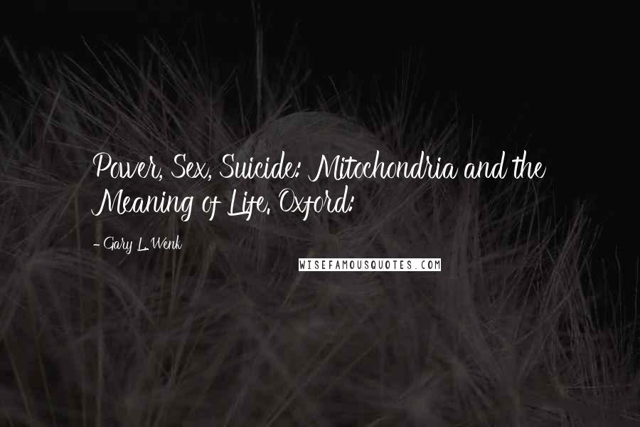 Gary L. Wenk Quotes: Power, Sex, Suicide: Mitochondria and the Meaning of Life. Oxford: