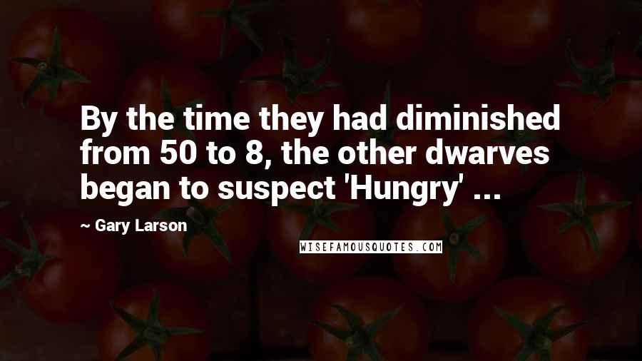 Gary Larson Quotes: By the time they had diminished from 50 to 8, the other dwarves began to suspect 'Hungry' ...