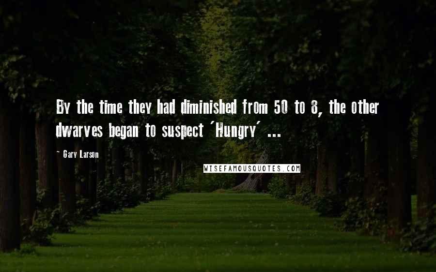 Gary Larson Quotes: By the time they had diminished from 50 to 8, the other dwarves began to suspect 'Hungry' ...