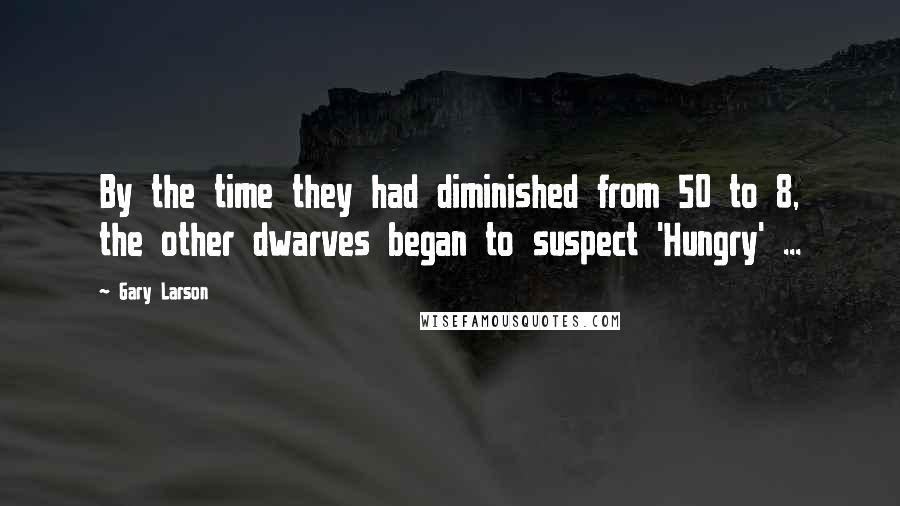 Gary Larson Quotes: By the time they had diminished from 50 to 8, the other dwarves began to suspect 'Hungry' ...