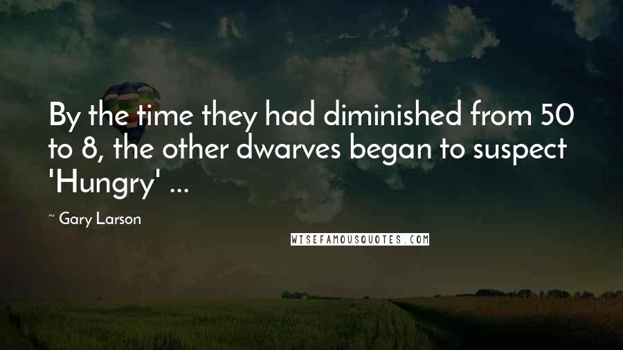 Gary Larson Quotes: By the time they had diminished from 50 to 8, the other dwarves began to suspect 'Hungry' ...