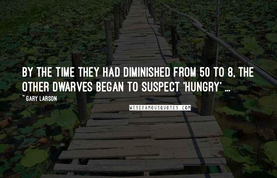 Gary Larson Quotes: By the time they had diminished from 50 to 8, the other dwarves began to suspect 'Hungry' ...