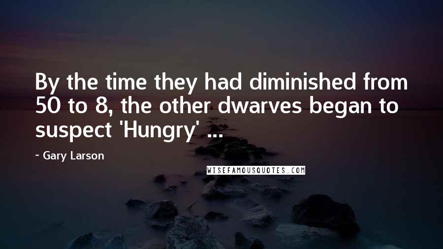 Gary Larson Quotes: By the time they had diminished from 50 to 8, the other dwarves began to suspect 'Hungry' ...