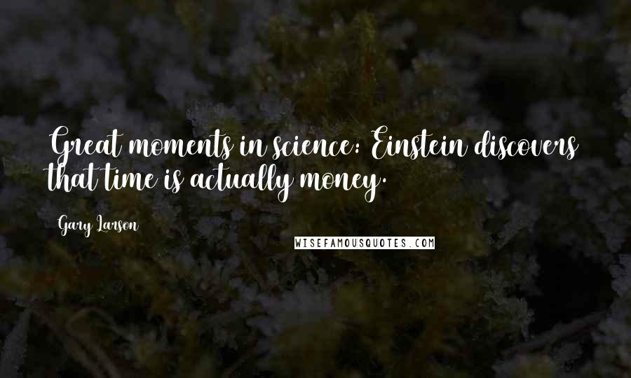 Gary Larson Quotes: Great moments in science: Einstein discovers that time is actually money.