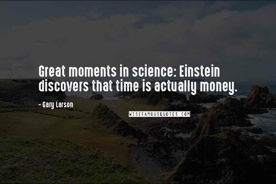 Gary Larson Quotes: Great moments in science: Einstein discovers that time is actually money.