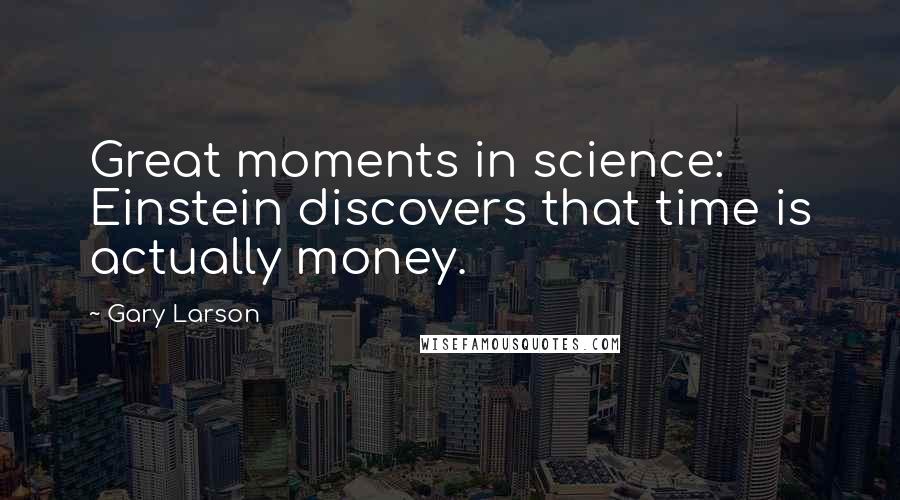 Gary Larson Quotes: Great moments in science: Einstein discovers that time is actually money.