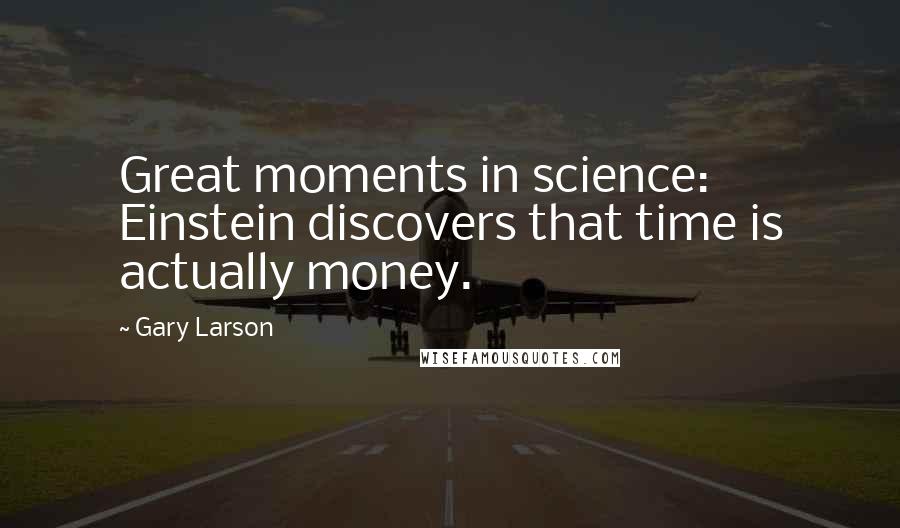 Gary Larson Quotes: Great moments in science: Einstein discovers that time is actually money.