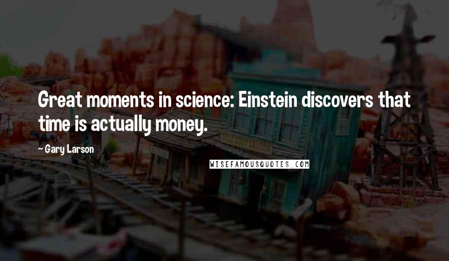 Gary Larson Quotes: Great moments in science: Einstein discovers that time is actually money.