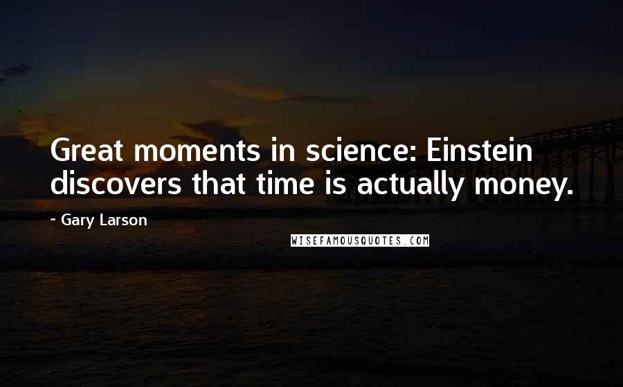 Gary Larson Quotes: Great moments in science: Einstein discovers that time is actually money.