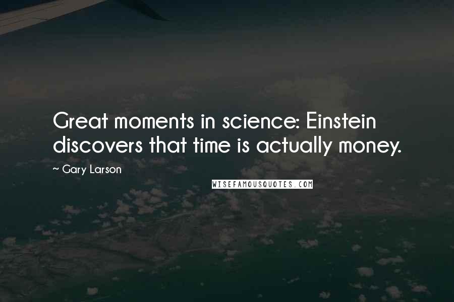 Gary Larson Quotes: Great moments in science: Einstein discovers that time is actually money.