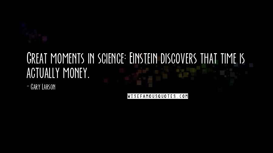 Gary Larson Quotes: Great moments in science: Einstein discovers that time is actually money.