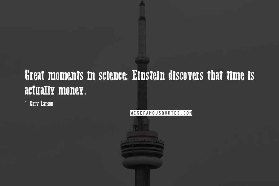 Gary Larson Quotes: Great moments in science: Einstein discovers that time is actually money.