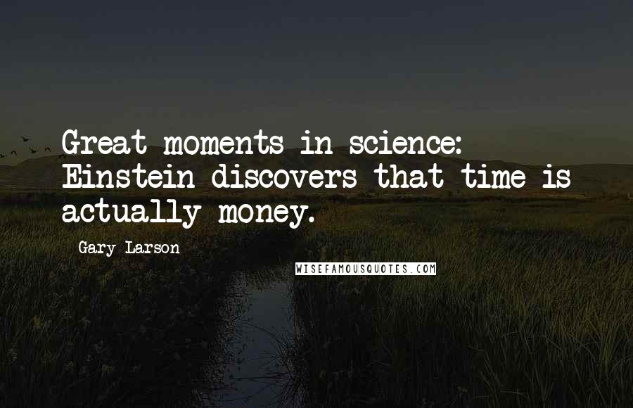 Gary Larson Quotes: Great moments in science: Einstein discovers that time is actually money.