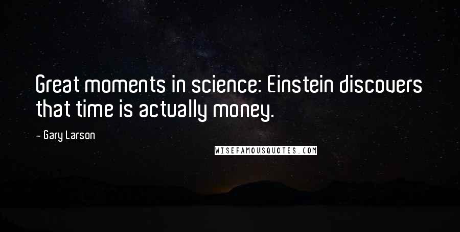 Gary Larson Quotes: Great moments in science: Einstein discovers that time is actually money.