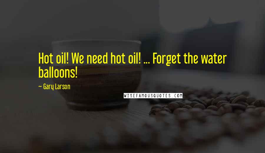 Gary Larson Quotes: Hot oil! We need hot oil! ... Forget the water balloons!