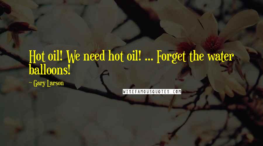 Gary Larson Quotes: Hot oil! We need hot oil! ... Forget the water balloons!