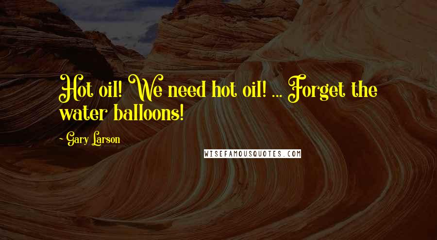 Gary Larson Quotes: Hot oil! We need hot oil! ... Forget the water balloons!