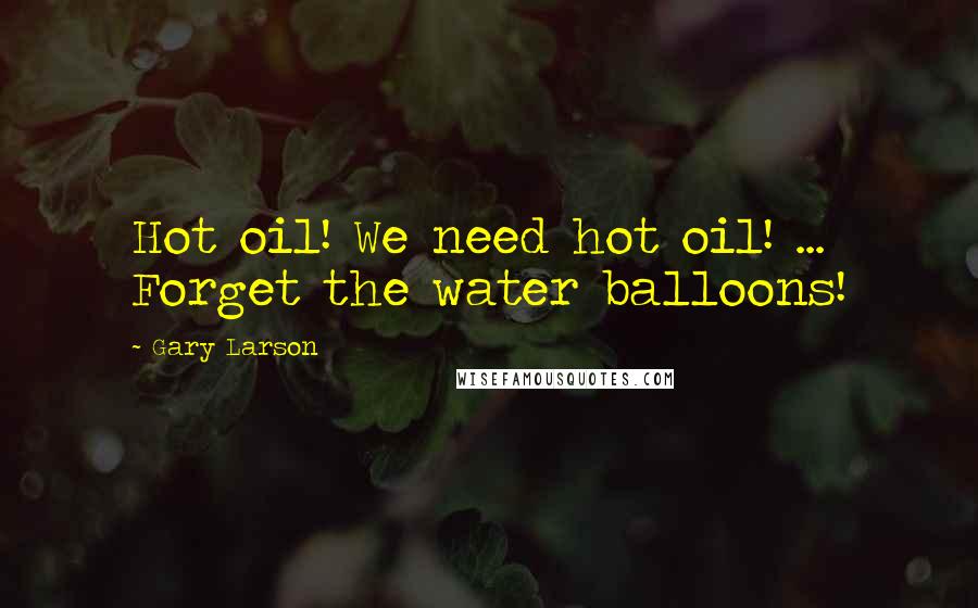 Gary Larson Quotes: Hot oil! We need hot oil! ... Forget the water balloons!